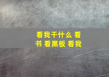 看我干什么 看书 看黑板 看我